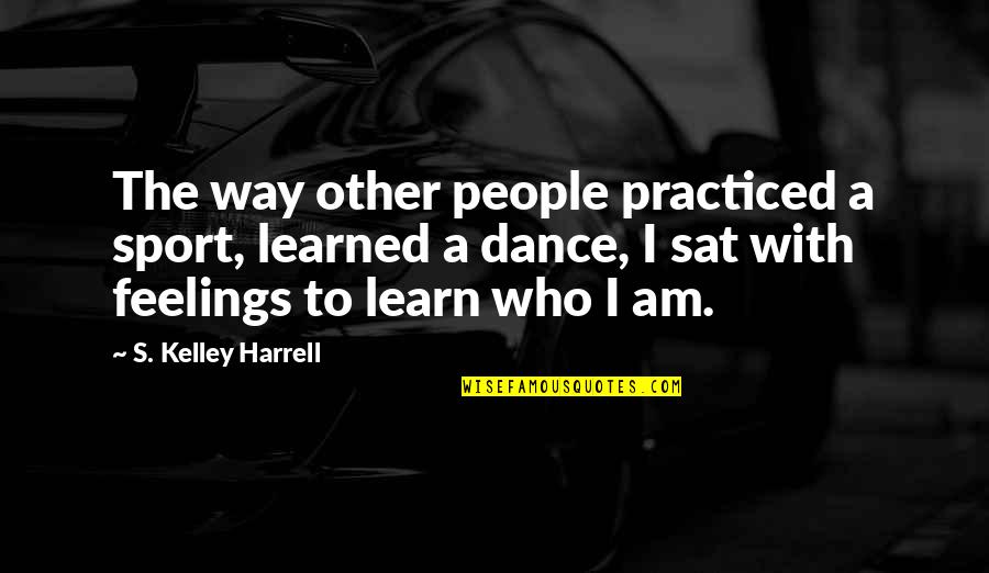 Harrell Quotes By S. Kelley Harrell: The way other people practiced a sport, learned
