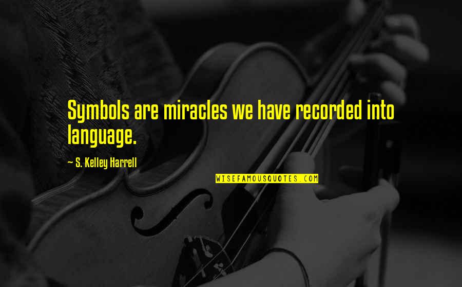 Harrell Quotes By S. Kelley Harrell: Symbols are miracles we have recorded into language.