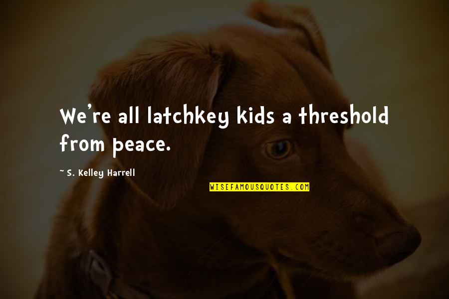 Harrell Quotes By S. Kelley Harrell: We're all latchkey kids a threshold from peace.