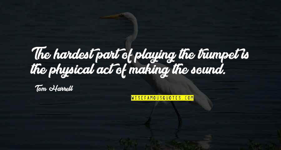 Harrell Quotes By Tom Harrell: The hardest part of playing the trumpet is