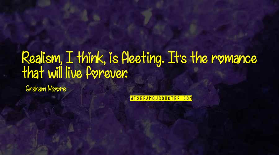 Harrett Mannina Quotes By Graham Moore: Realism, I think, is fleeting. It's the romance