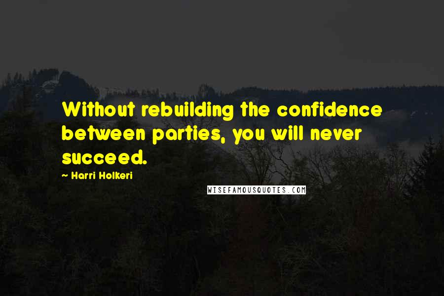 Harri Holkeri quotes: Without rebuilding the confidence between parties, you will never succeed.