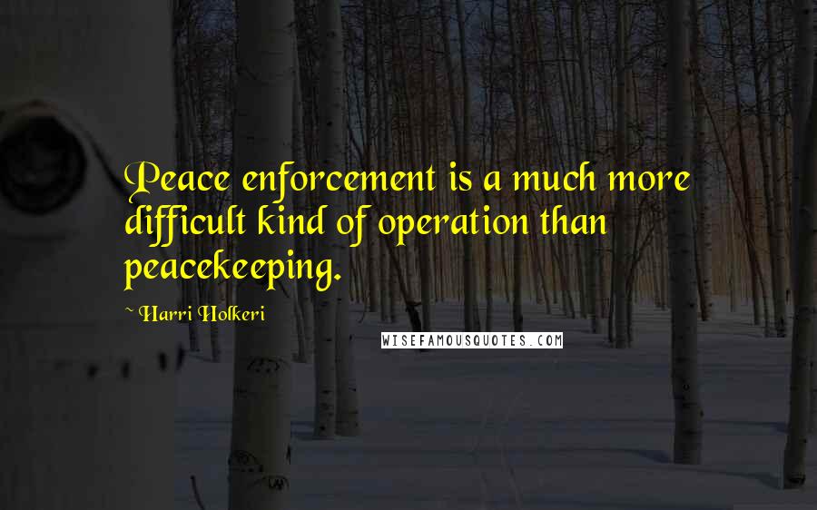 Harri Holkeri quotes: Peace enforcement is a much more difficult kind of operation than peacekeeping.