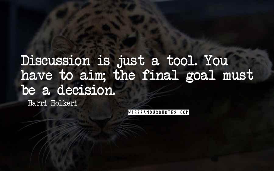 Harri Holkeri quotes: Discussion is just a tool. You have to aim; the final goal must be a decision.