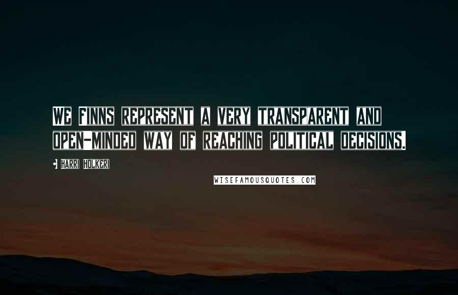 Harri Holkeri quotes: We Finns represent a very transparent and open-minded way of reaching political decisions.