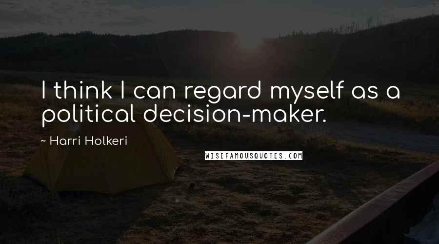 Harri Holkeri quotes: I think I can regard myself as a political decision-maker.