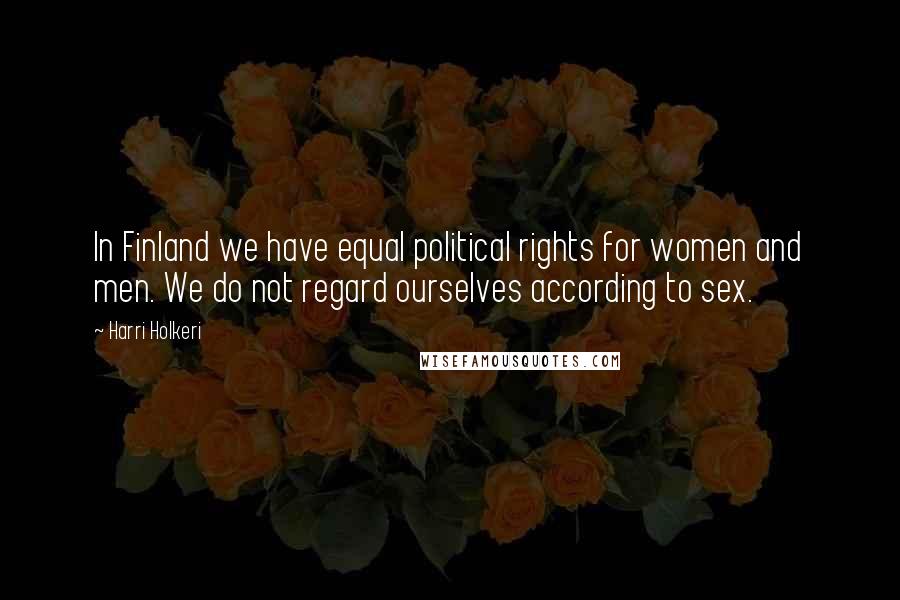 Harri Holkeri quotes: In Finland we have equal political rights for women and men. We do not regard ourselves according to sex. Harri Holkeri quotes: In Finland we have equal political rights for women and men. We do not regard ourselves according to sex.