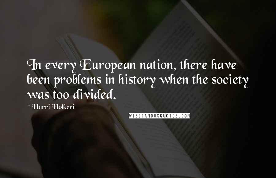 Harri Holkeri quotes: In every European nation, there have been problems in history when the society was too divided.