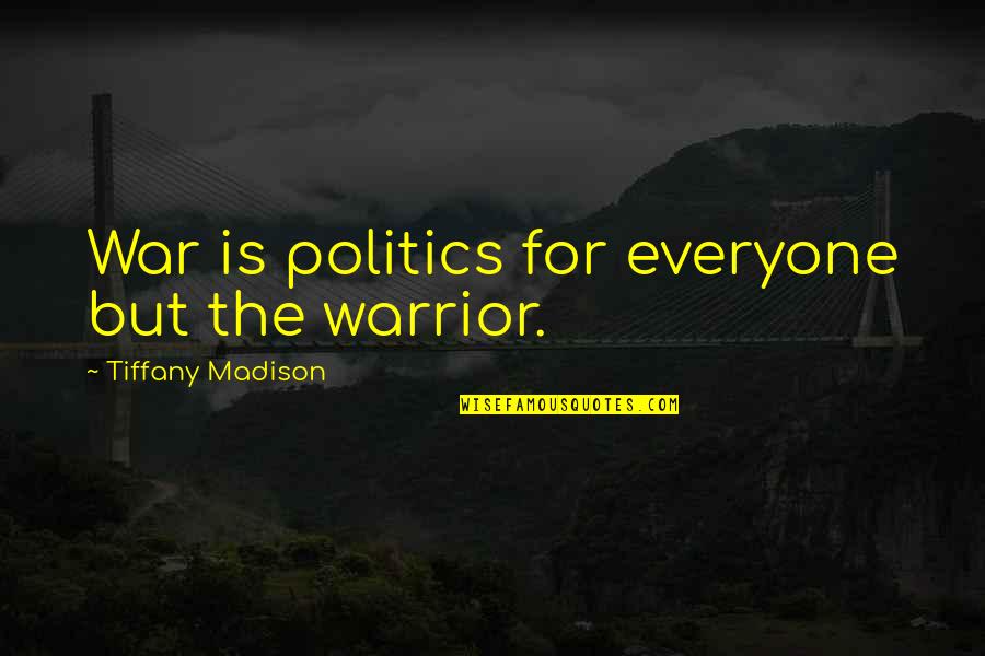 Harrices Quotes By Tiffany Madison: War is politics for everyone but the warrior.