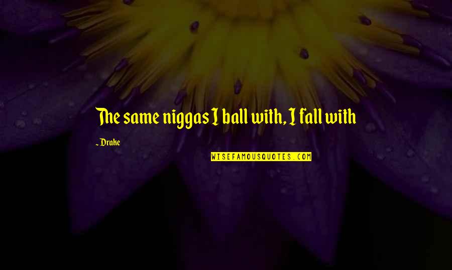 Harried In A Sentence Quotes By Drake: The same niggas I ball with, I fall