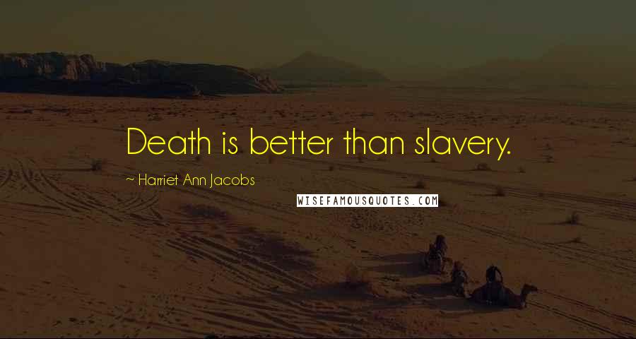 Harriet Ann Jacobs quotes: Death is better than slavery.