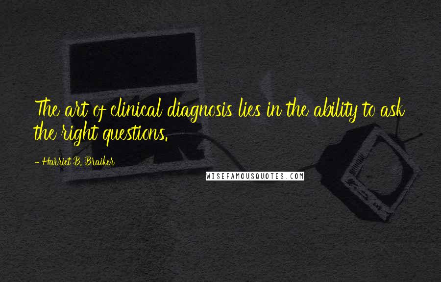 Harriet B. Braiker quotes: The art of clinical diagnosis lies in the ability to ask the right questions.