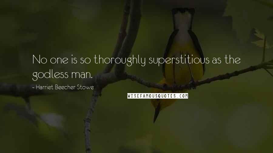 Harriet Beecher Stowe quotes: No one is so thoroughly superstitious as the godless man.