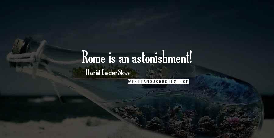 Harriet Beecher Stowe quotes: Rome is an astonishment!