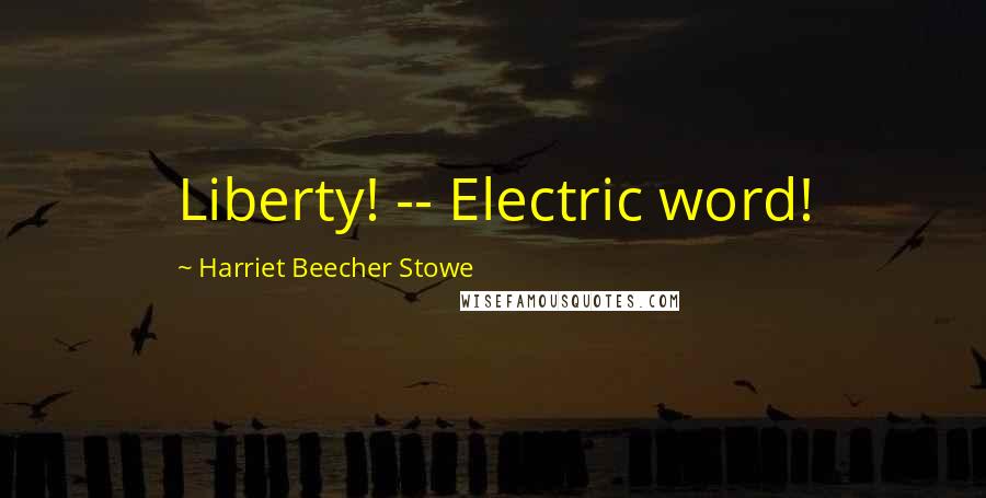 Harriet Beecher Stowe quotes: Liberty! -- Electric word!