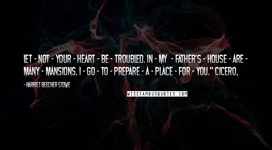 Harriet Beecher Stowe quotes: Let - not - your - heart - be - troubled. In - my - Father's - house - are - many - mansions. I - go - to -