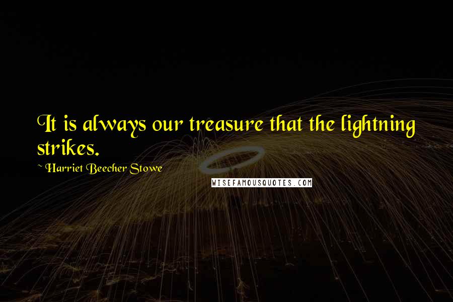 Harriet Beecher Stowe quotes: It is always our treasure that the lightning strikes.