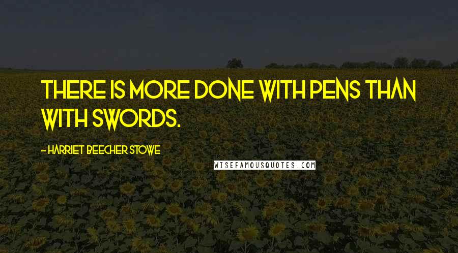 Harriet Beecher Stowe quotes: There is more done with pens than with swords.