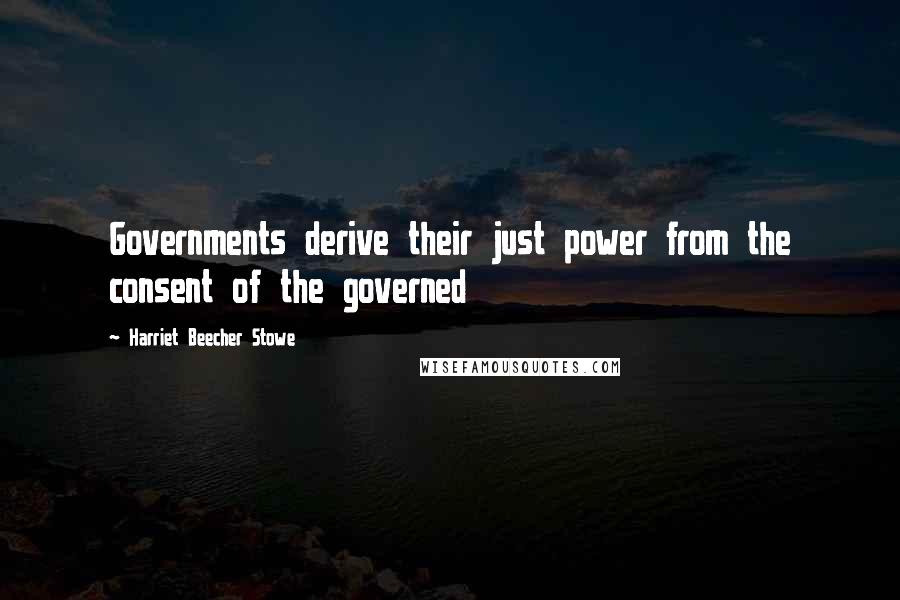 Harriet Beecher Stowe quotes: Governments derive their just power from the consent of the governed