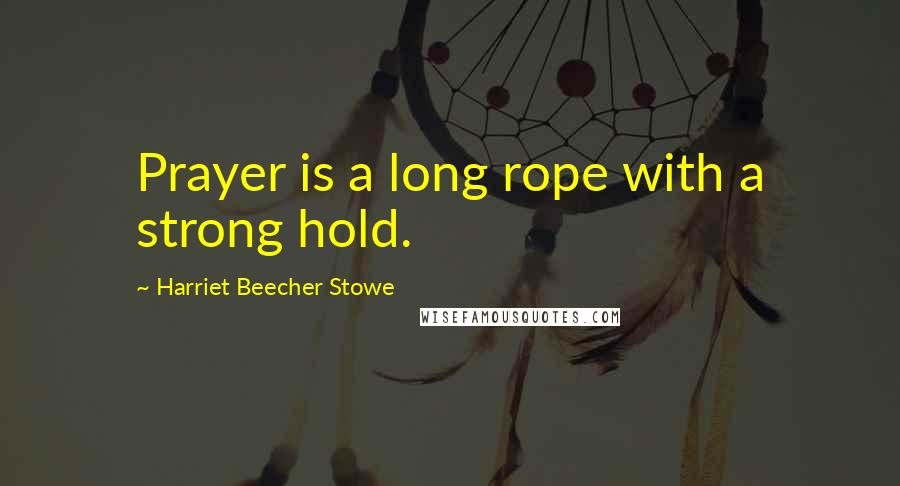Harriet Beecher Stowe quotes: Prayer is a long rope with a strong hold.
