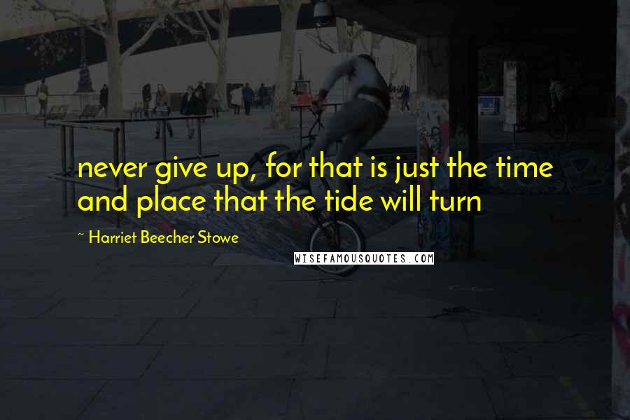 Harriet Beecher Stowe quotes: never give up, for that is just the time and place that the tide will turn