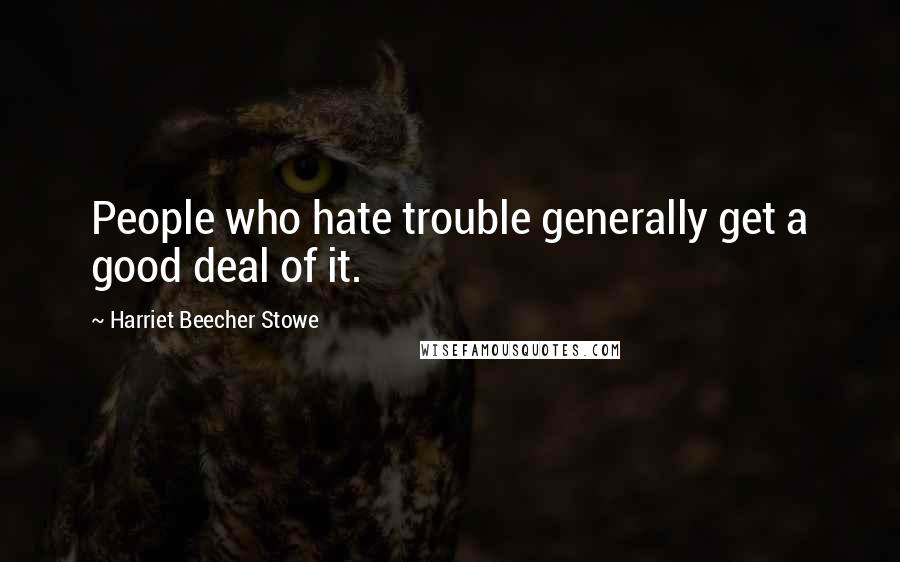 Harriet Beecher Stowe quotes: People who hate trouble generally get a good deal of it.