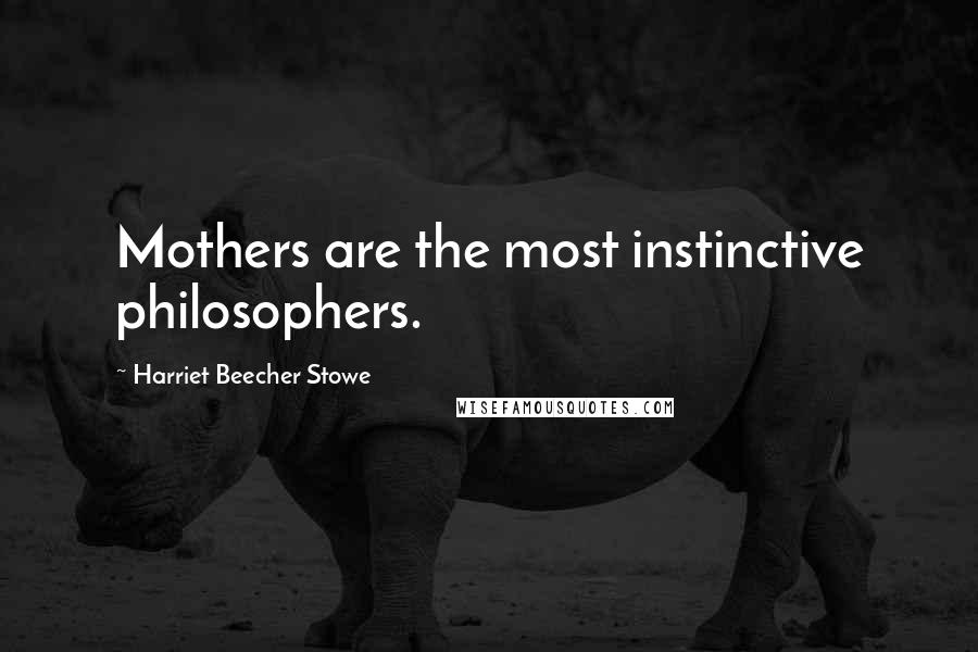 Harriet Beecher Stowe quotes: Mothers are the most instinctive philosophers.