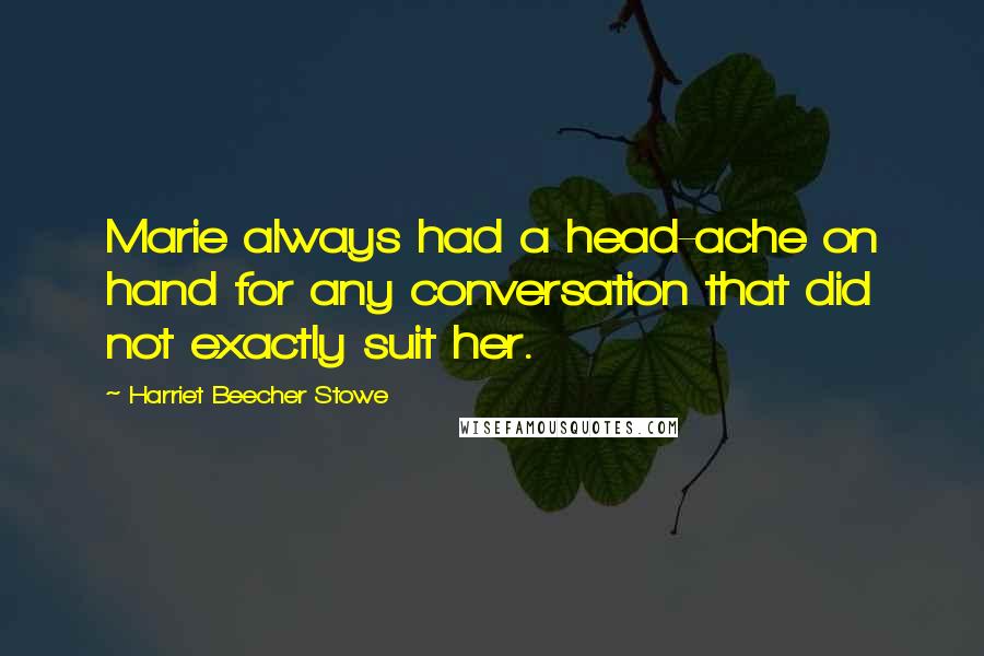 Harriet Beecher Stowe quotes: Marie always had a head-ache on hand for any conversation that did not exactly suit her.