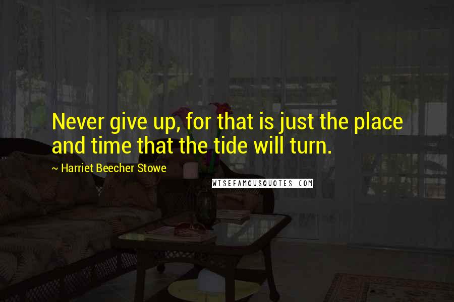 Harriet Beecher Stowe quotes: Never give up, for that is just the place and time that the tide will turn.