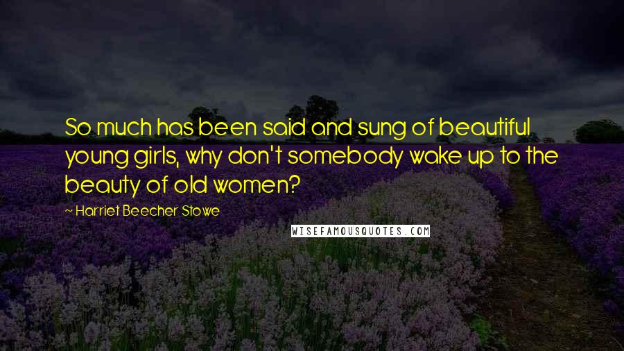 Harriet Beecher Stowe quotes: So much has been said and sung of beautiful young girls, why don't somebody wake up to the beauty of old women? Harriet Beecher Stowe quotes: So much has been said and sung of beautiful young girls, why don't somebody wake up to the beauty of old women?