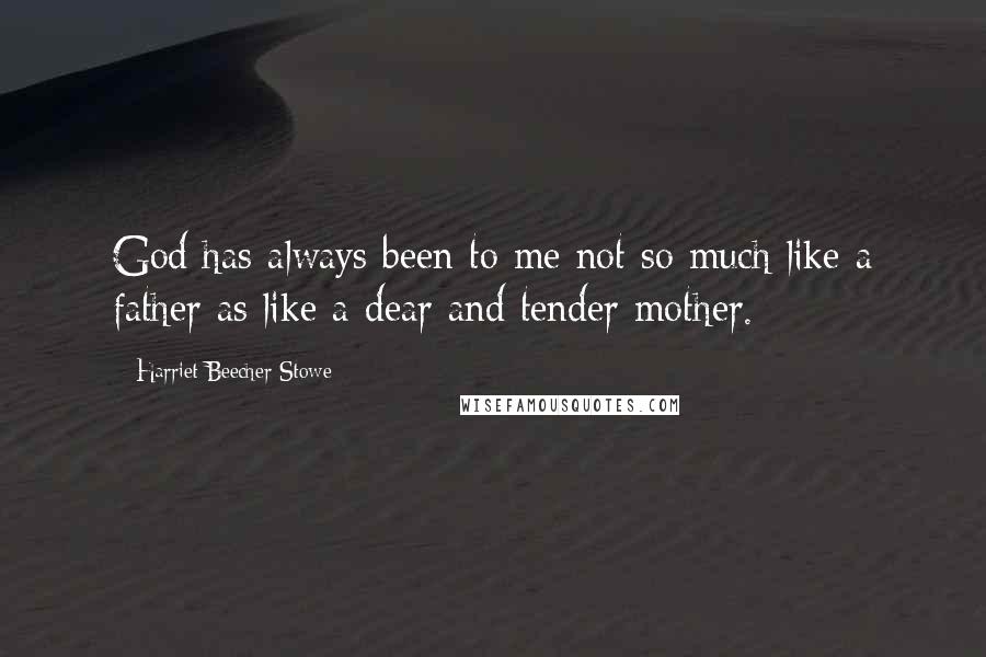 Harriet Beecher Stowe quotes: God has always been to me not so much like a father as like a dear and tender mother.