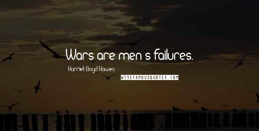 Harriet Boyd Hawes quotes: Wars are men's failures.