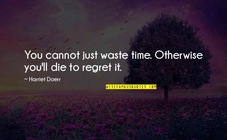 Harriet Doerr Quotes By Harriet Doerr: You cannot just waste time. Otherwise you'll die