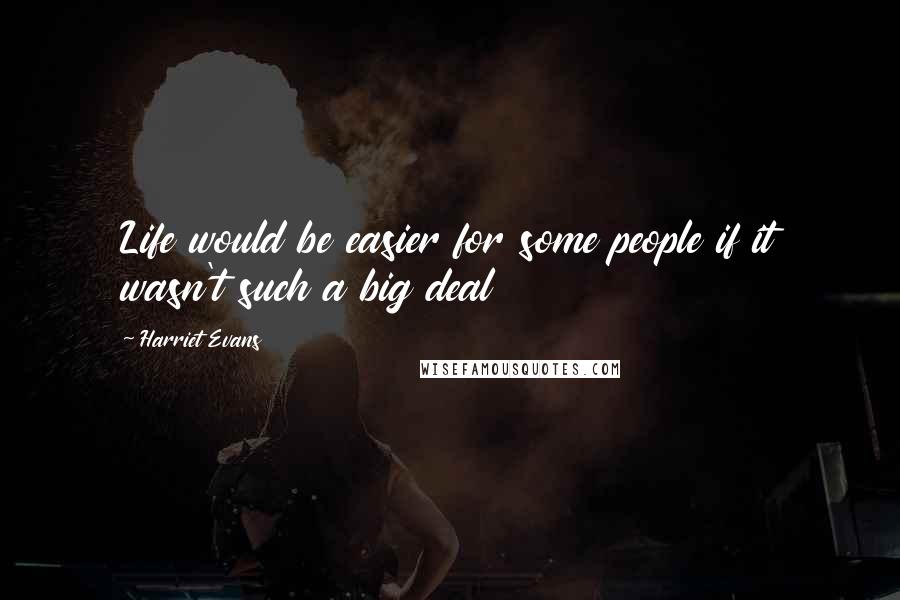 Harriet Evans quotes: Life would be easier for some people if it wasn't such a big deal