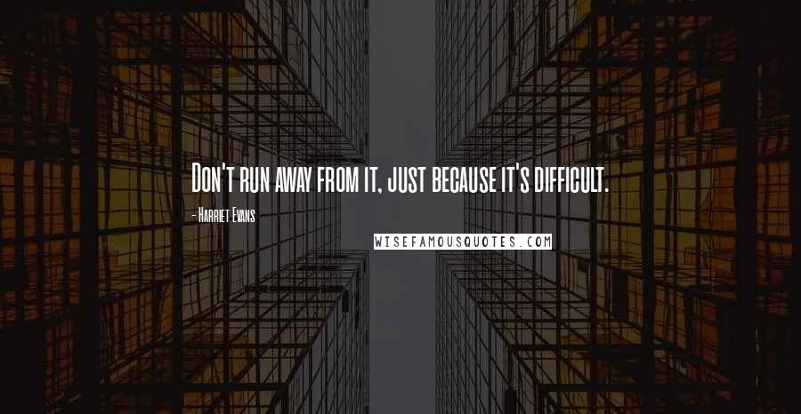 Harriet Evans quotes: Don't run away from it, just because it's difficult.