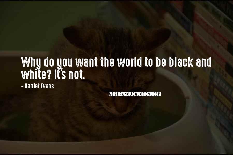 Harriet Evans quotes: Why do you want the world to be black and white? It's not.