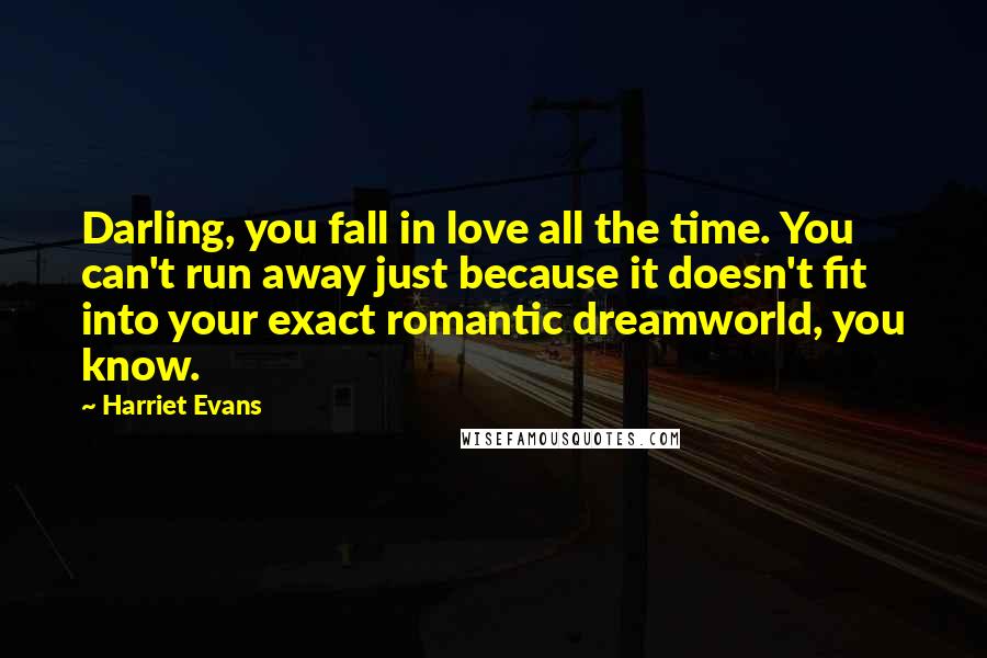 Harriet Evans quotes: Darling, you fall in love all the time. You can't run away just because it doesn't fit into your exact romantic dreamworld, you know.