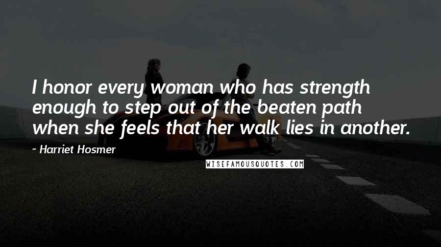 Harriet Hosmer quotes: I honor every woman who has strength enough to step out of the beaten path when she feels that her walk lies in another.