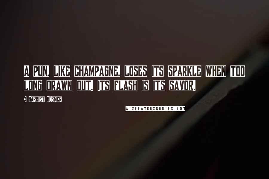 Harriet Hosmer quotes: A pun, like champagne, loses its sparkle when too long drawn out. Its flash is its savor.