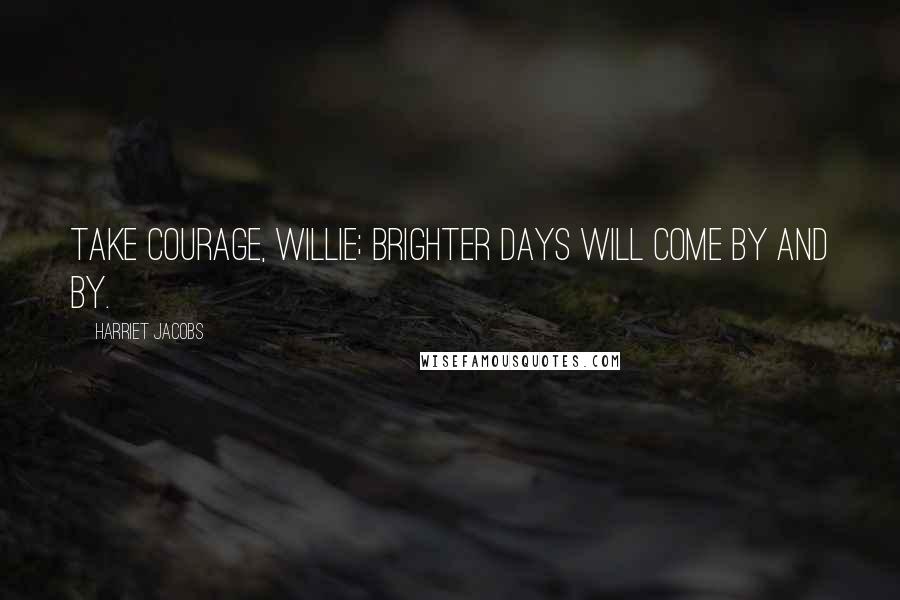 Harriet Jacobs quotes: Take courage, Willie; brighter days will come by and by.