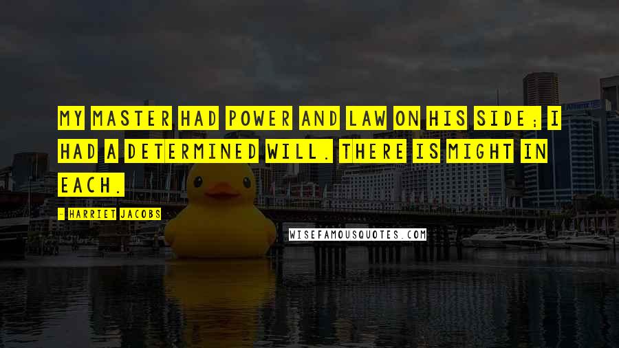 Harriet Jacobs quotes: My Master had power and law on his side; I had a determined will. There is might in each.