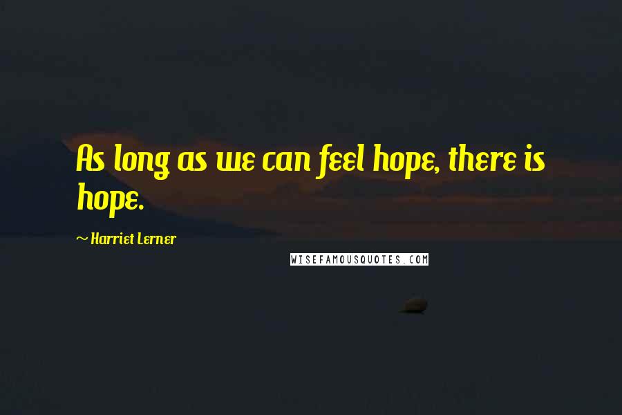 Harriet Lerner quotes: As long as we can feel hope, there is hope.