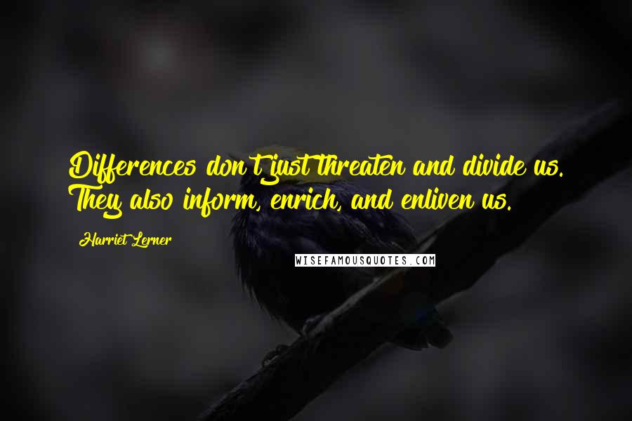 Harriet Lerner quotes: Differences don't just threaten and divide us. They also inform, enrich, and enliven us.