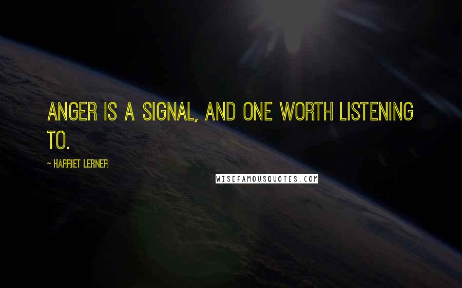 Harriet Lerner quotes: Anger is a signal, and one worth listening to.