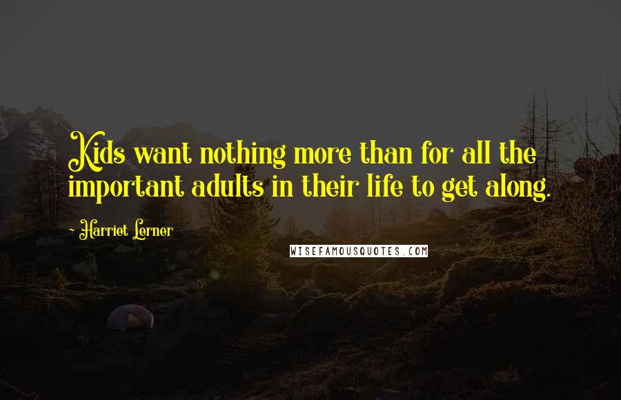 Harriet Lerner quotes: Kids want nothing more than for all the important adults in their life to get along.