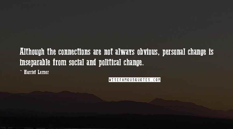 Harriet Lerner quotes: Although the connections are not always obvious, personal change is inseparable from social and political change.