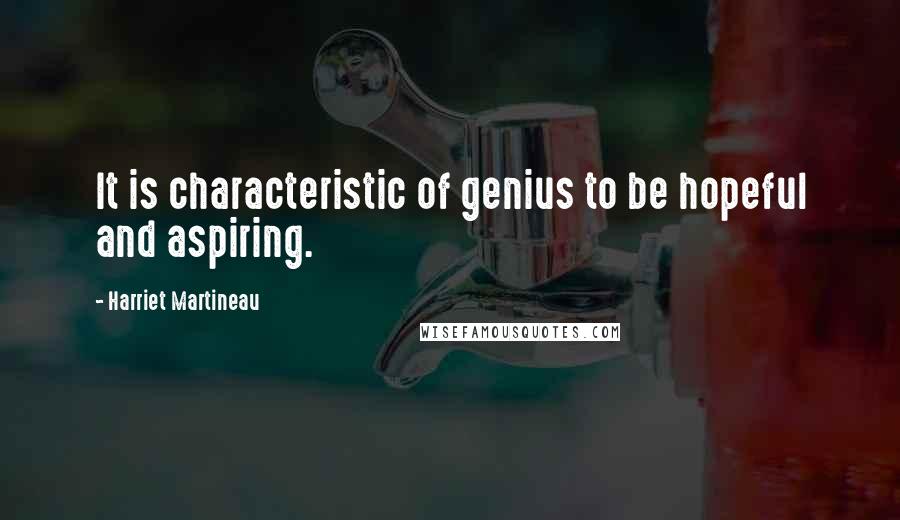 Harriet Martineau quotes: It is characteristic of genius to be hopeful and aspiring.