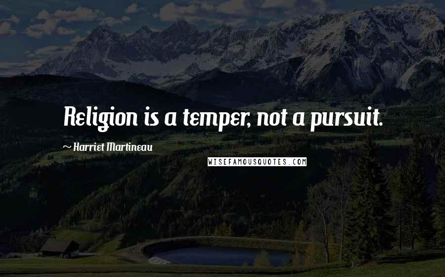 Harriet Martineau quotes: Religion is a temper, not a pursuit.