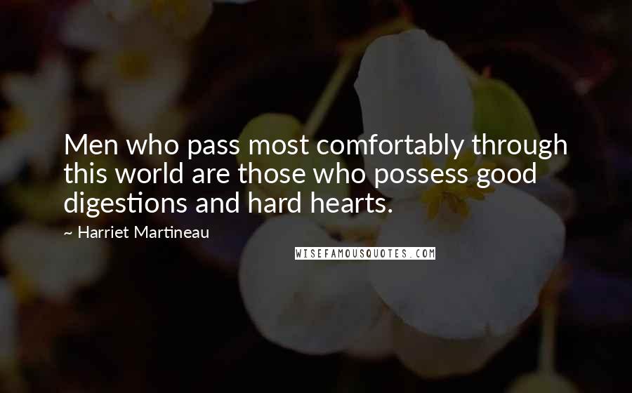 Harriet Martineau quotes: Men who pass most comfortably through this world are those who possess good digestions and hard hearts. Harriet Martineau quotes: Men who pass most comfortably through this world are those who possess good digestions and hard hearts.