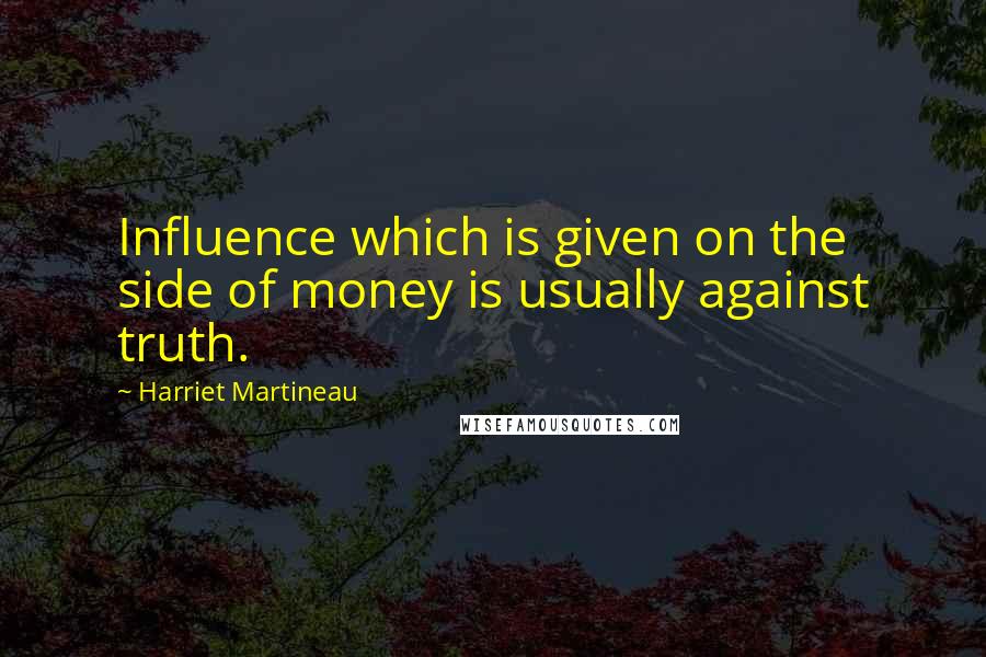 Harriet Martineau quotes: Influence which is given on the side of money is usually against truth.